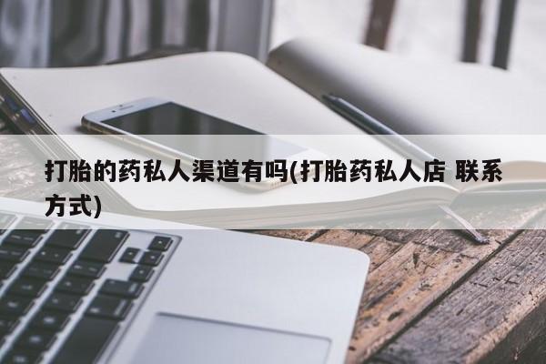 米非米索联系微信打胎的药私人渠道有吗(打胎药私人店 联系方式)