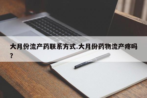 米非米索联系微信大月份流产药联系方式.大月份药物流产疼吗？