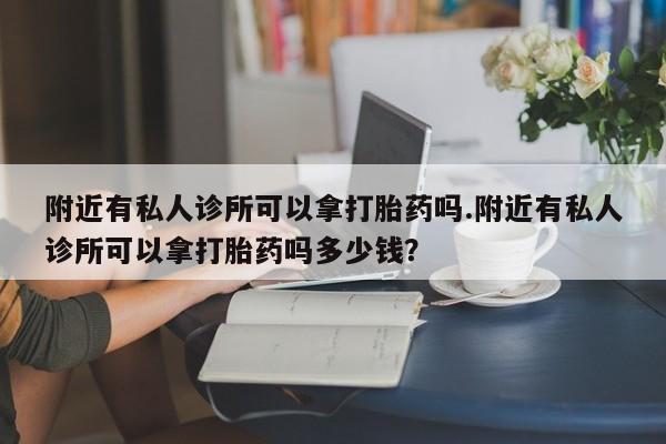 米非米索联系微信附近有私人诊所可以拿打胎药吗.附近有私人诊所可以拿打胎药吗多少钱？