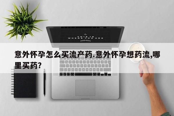 米非米索联系微信意外怀孕怎么买流产药.意外怀孕想药流,哪里买药？