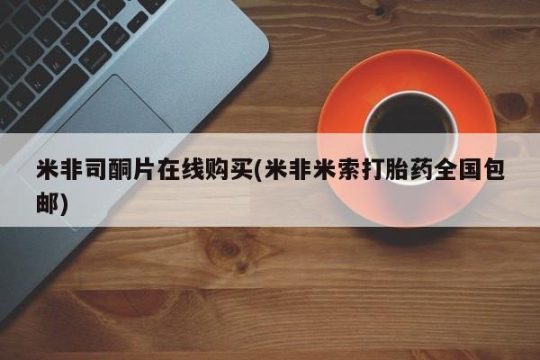 米非米索联系微信米非司酮片在线购买(米非米索打胎药全国包邮)