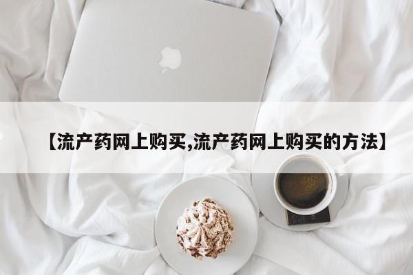 米非米索联系微信【流产药网上购买,流产药网上购买的方法】