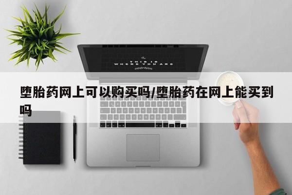 米非米索联系微信堕胎药网上可以购买吗/堕胎药在网上能买到吗