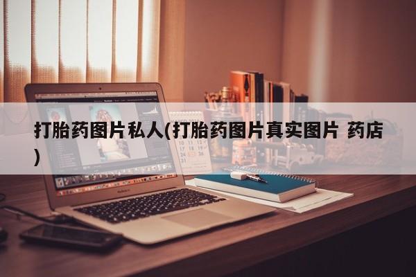 米非米索联系微信打胎药图片私人(打胎药图片真实图片 药店)