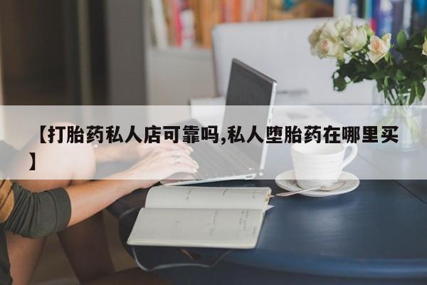 米非米索联系微信【打胎药私人店可靠吗,私人堕胎药在哪里买】