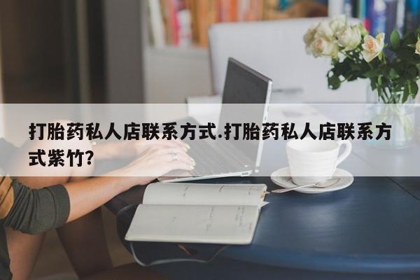 米非米索联系微信打胎药私人店联系方式.打胎药私人店联系方式紫竹？