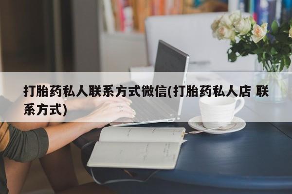 米非米索联系微信打胎药私人联系方式微信(打胎药私人店 联系方式)