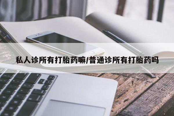 米非米索联系微信私人诊所有打胎药嘛/普通诊所有打胎药吗