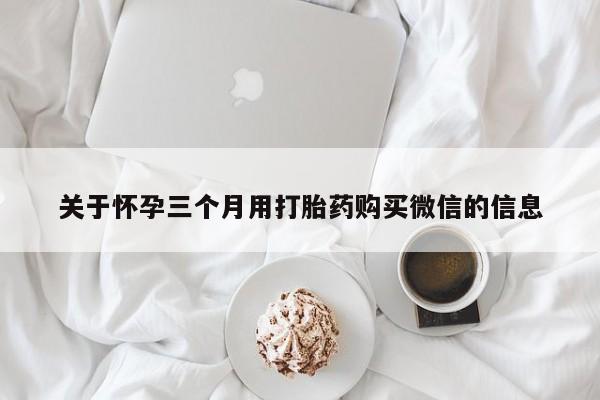 米非米索联系微信关于怀孕三个月用打胎药购买微信的信息