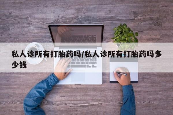 米非米索联系微信私人诊所有打胎药吗/私人诊所有打胎药吗多少钱