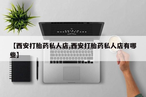 米非米索联系微信【西安打胎药私人店,西安打胎药私人店有哪些】