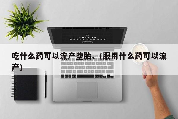 米非米索联系微信吃什么药可以流产堕胎、(服用什么药可以流产)