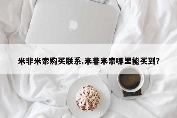 米非米索联系微信米非米索购买联系.米非米索哪里能买到？