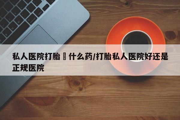米非米索联系微信私人医院打胎給什么药/打胎私人医院好还是正规医院