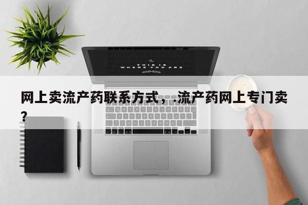 米非米索联系微信网上卖流产药联系方式，.流产药网上专门卖？