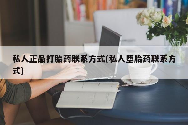 米非米索联系微信私人正品打胎药联系方式(私人堕胎药联系方式)