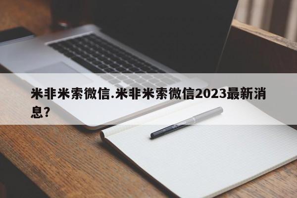 米非米索联系微信米非米索微信.米非米索微信2023最新消息？
